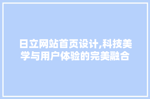 日立网站首页设计,科技美学与用户体验的完美融合 日立网站首页设计,科技美学与用户体验的完美融合 SEO教程