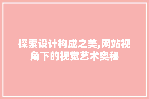 探索设计构成之美,网站视角下的视觉艺术奥秘