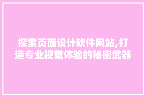探索页面设计软件网站,打造专业视觉体验的秘密武器