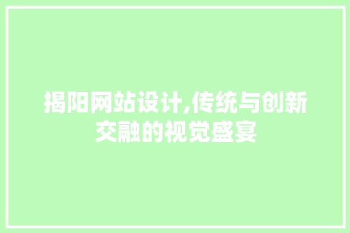 揭阳网站设计,传统与创新交融的视觉盛宴