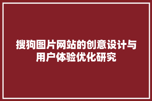 搜狗图片网站的创意设计与用户体验优化研究