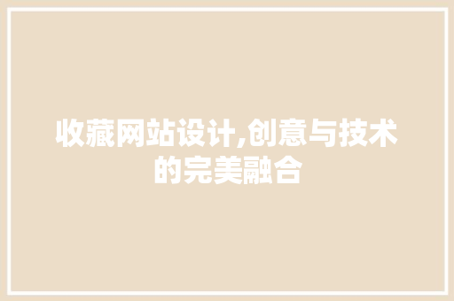 收藏网站设计,创意与技术的完美融合