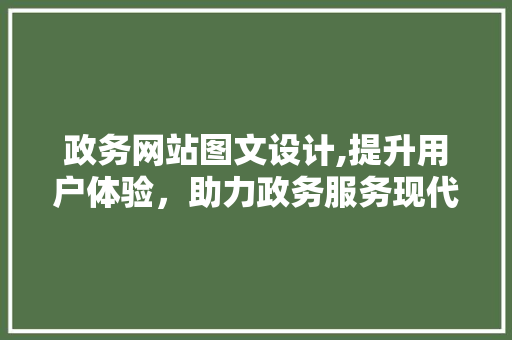 政务网站图文设计,提升用户体验，助力政务服务现代化