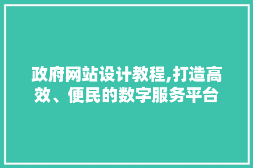 政府网站设计教程,打造高效、便民的数字服务平台
