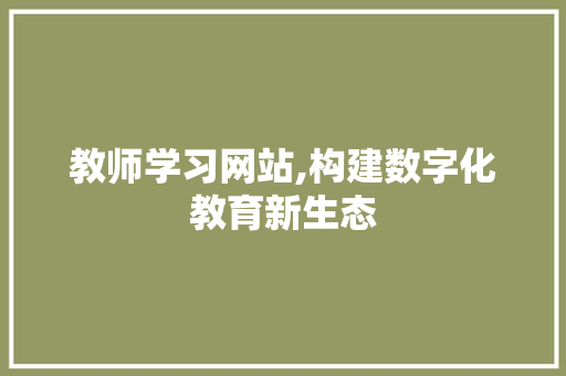 教师学习网站,构建数字化教育新生态 教师学习网站,构建数字化教育新生态 WordPress教程