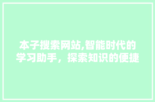 本子搜索网站,智能时代的学习助手，探索知识的便捷之路