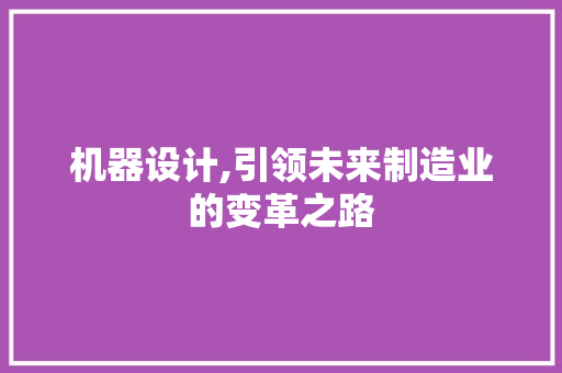 机器设计,引领未来制造业的变革之路 机器设计,引领未来制造业的变革之路 WordPress教程