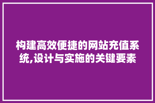 构建高效便捷的网站充值系统,设计与实施的关键要素