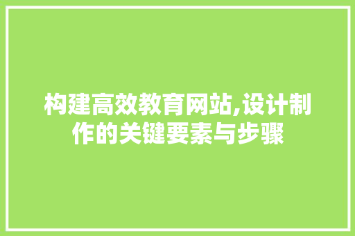 构建高效教育网站,设计制作的关键要素与步骤