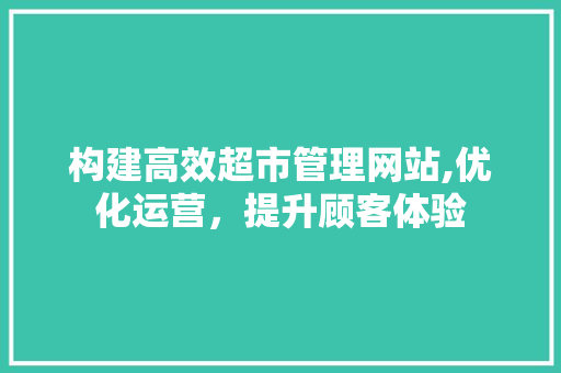 构建高效超市管理网站,优化运营，提升顾客体验