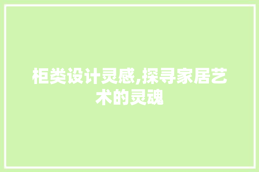 柜类设计灵感,探寻家居艺术的灵魂
