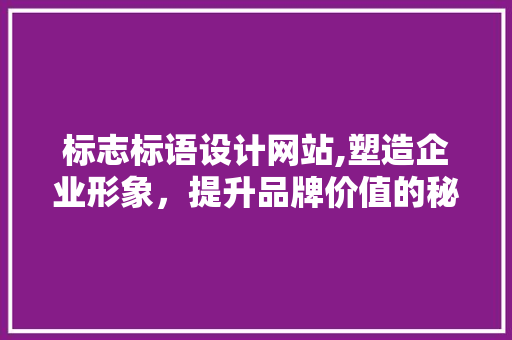 标志标语设计网站,塑造企业形象，提升品牌价值的秘密武器