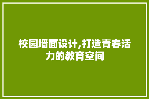 校园墙面设计,打造青春活力的教育空间 校园墙面设计,打造青春活力的教育空间 SEO教程