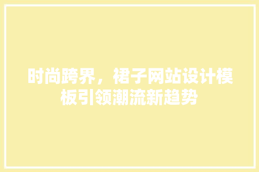 时尚跨界，裙子网站设计模板引领潮流新趋势