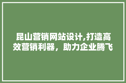 昆山营销网站设计,打造高效营销利器，助力企业腾飞 昆山营销网站设计,打造高效营销利器，助力企业腾飞 SEO教程