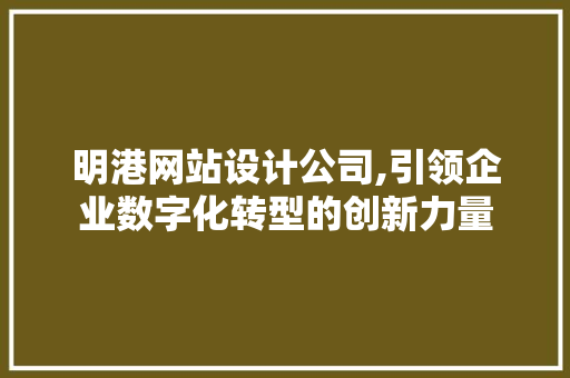明港网站设计公司,引领企业数字化转型的创新力量 明港网站设计公司,引领企业数字化转型的创新力量 SEO教程