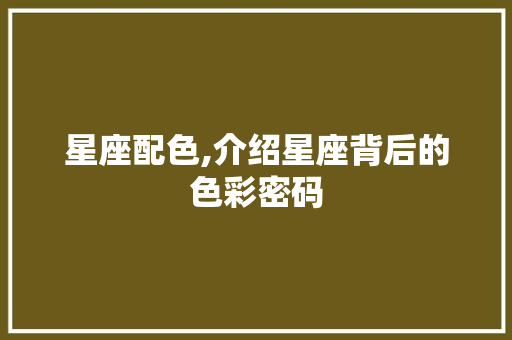 星座配色,介绍星座背后的色彩密码 星座配色,介绍星座背后的色彩密码 Web前端