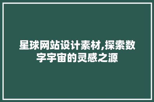 星球网站设计素材,探索数字宇宙的灵感之源 星球网站设计素材,探索数字宇宙的灵感之源 建站教程