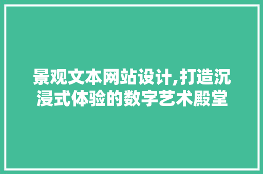 景观文本网站设计,打造沉浸式体验的数字艺术殿堂 景观文本网站设计,打造沉浸式体验的数字艺术殿堂 服务器/数据库