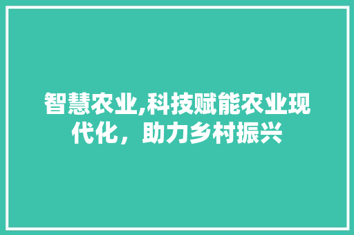 智慧农业,科技赋能农业现代化，助力乡村振兴 智慧农业,科技赋能农业现代化，助力乡村振兴 友链在线
