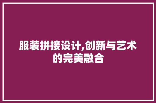 服装拼接设计,创新与艺术的完美融合 服装拼接设计,创新与艺术的完美融合 建站教程
