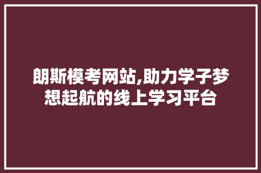 朗斯模考网站,助力学子梦想起航的线上学习平台