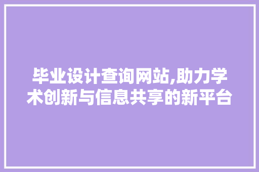 毕业设计查询网站,助力学术创新与信息共享的新平台