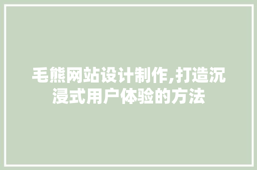 毛熊网站设计制作,打造沉浸式用户体验的方法