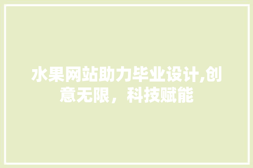 水果网站助力毕业设计,创意无限，科技赋能 水果网站助力毕业设计,创意无限，科技赋能 服务器/数据库