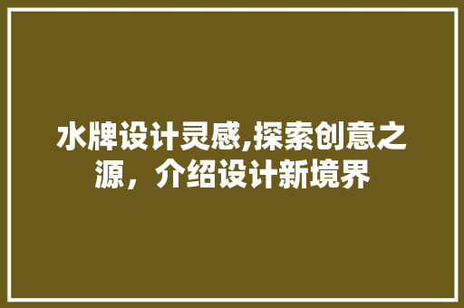 水牌设计灵感,探索创意之源，介绍设计新境界