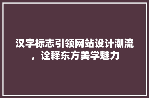 汉字标志引领网站设计潮流，诠释东方美学魅力 汉字标志引领网站设计潮流，诠释东方美学魅力 SEO教程