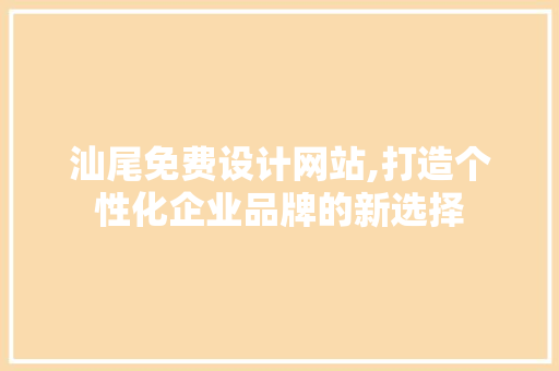 汕尾免费设计网站,打造个性化企业品牌的新选择 汕尾免费设计网站,打造个性化企业品牌的新选择 WordPress教程