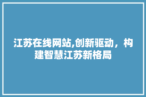 江苏在线网站,创新驱动，构建智慧江苏新格局