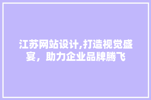 江苏网站设计,打造视觉盛宴，助力企业品牌腾飞 江苏网站设计,打造视觉盛宴，助力企业品牌腾飞 服务器/数据库
