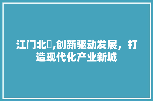 江门北滘,创新驱动发展，打造现代化产业新城 江门北滘,创新驱动发展，打造现代化产业新城 WordPress教程