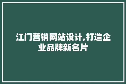 江门营销网站设计,打造企业品牌新名片 江门营销网站设计,打造企业品牌新名片 SEO教程