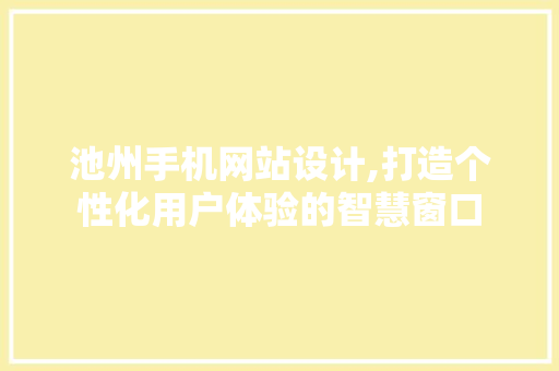 池州手机网站设计,打造个性化用户体验的智慧窗口 池州手机网站设计,打造个性化用户体验的智慧窗口 WordPress教程