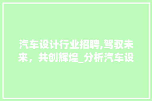 汽车设计行业招聘,驾驭未来，共创辉煌_分析汽车设计设计师的招聘要求与发展前景