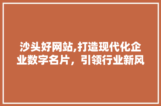 沙头好网站,打造现代化企业数字名片，引领行业新风尚