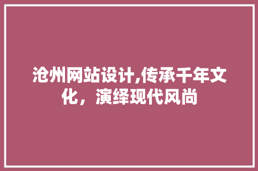 沧州网站设计,传承千年文化，演绎现代风尚