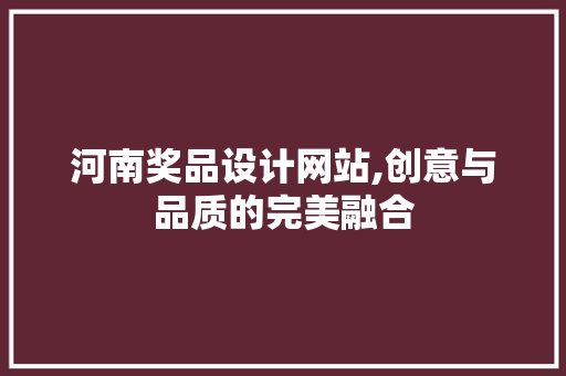河南奖品设计网站,创意与品质的完美融合