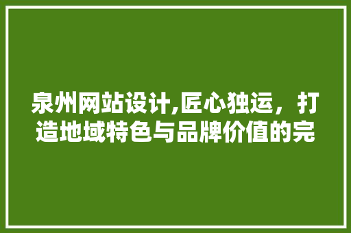 泉州网站设计,匠心独运，打造地域特色与品牌价值的完美融合 泉州网站设计,匠心独运，打造地域特色与品牌价值的完美融合 Web前端