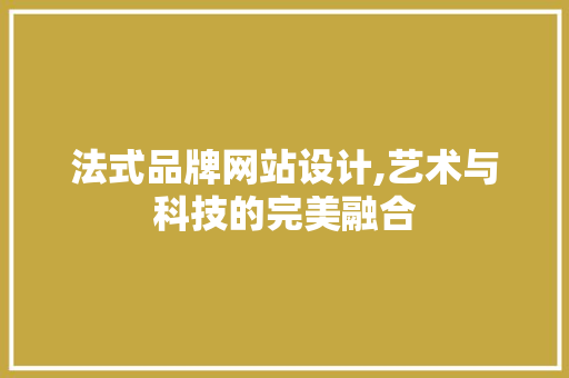 法式品牌网站设计,艺术与科技的完美融合