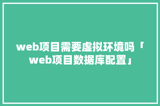 web项目需要虚拟环境吗「web项目数据库配置」