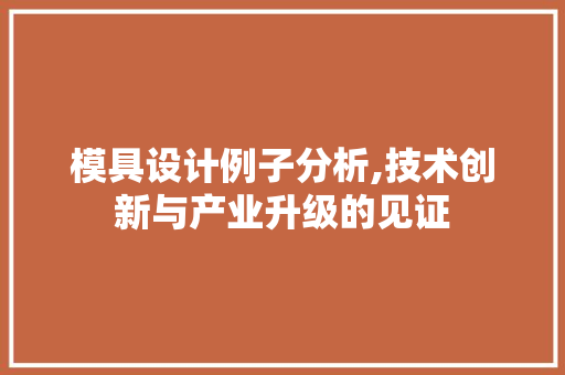 模具设计例子分析,技术创新与产业升级的见证