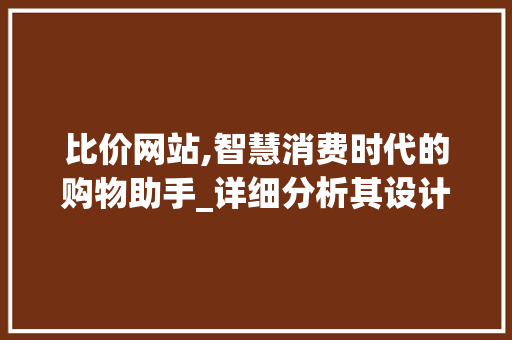 比价网站,智慧消费时代的购物助手_详细分析其设计理念与优势