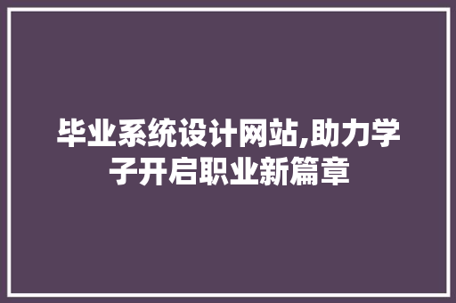 毕业系统设计网站,助力学子开启职业新篇章