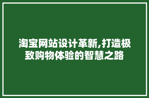 淘宝网站设计革新,打造极致购物体验的智慧之路