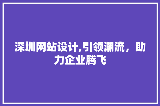深圳网站设计,引领潮流，助力企业腾飞