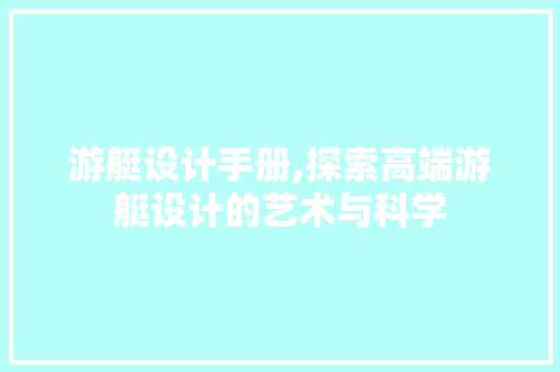 游艇设计手册,探索高端游艇设计的艺术与科学 游艇设计手册,探索高端游艇设计的艺术与科学 Web前端